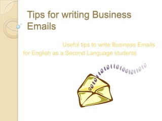 Tips for writing Business
Emails
Useful tips to write Business Emails
for English as a Second Language students
 
