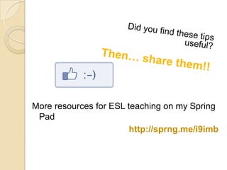 More resources for ESL teaching on my Spring
Pad
http://sprng.me/i9imb
 