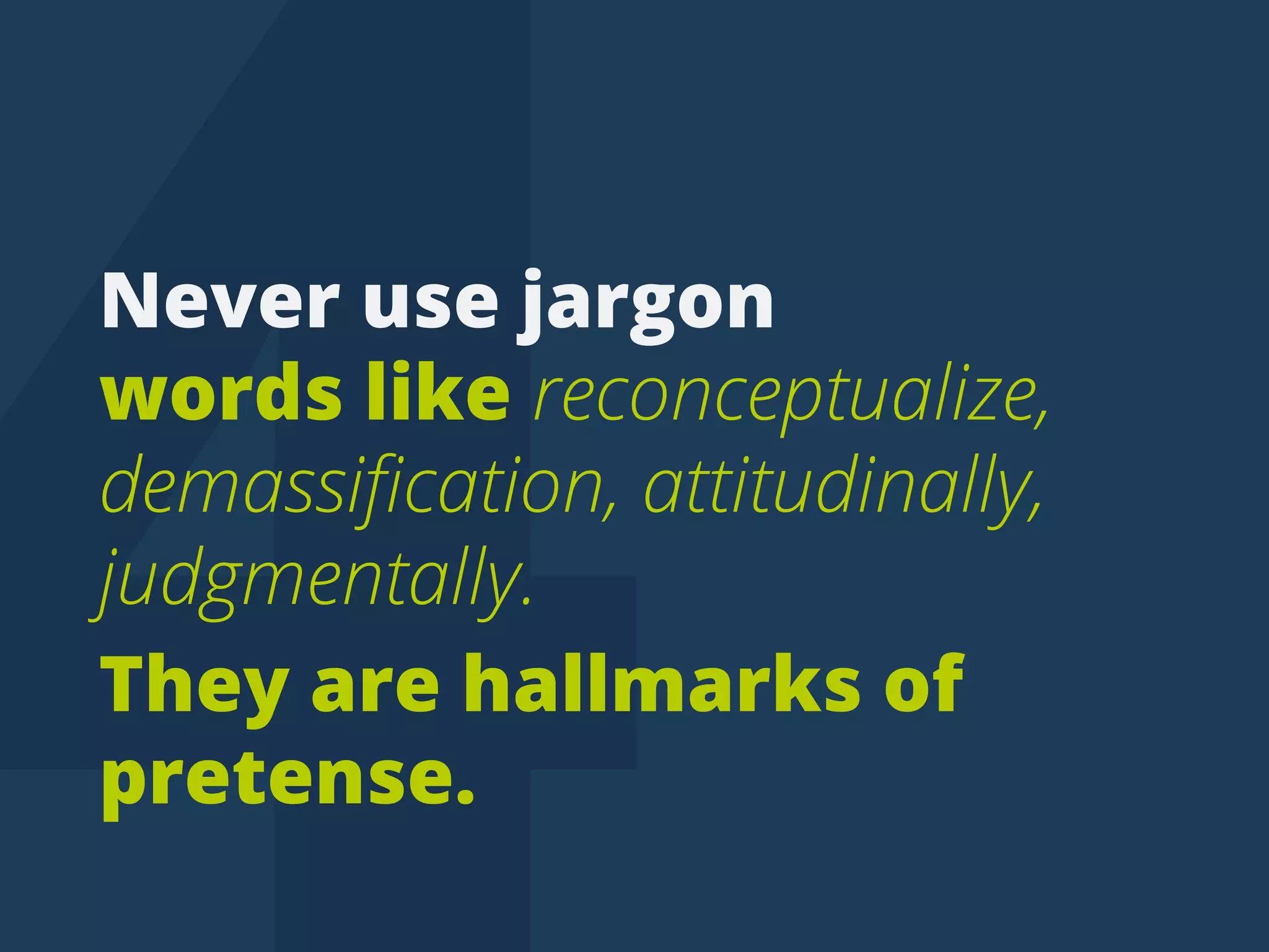 Neverusejargon
wordslikereconceptualize,
demassiﬁcation,attitudinally,
judgmentally.
Theyarehallmarksof
pretense.
tweettip
 