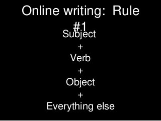 Online writing: Rule
         #1
       Subject
           +
         Verb
           +
        Object
           +
    Everything else
 