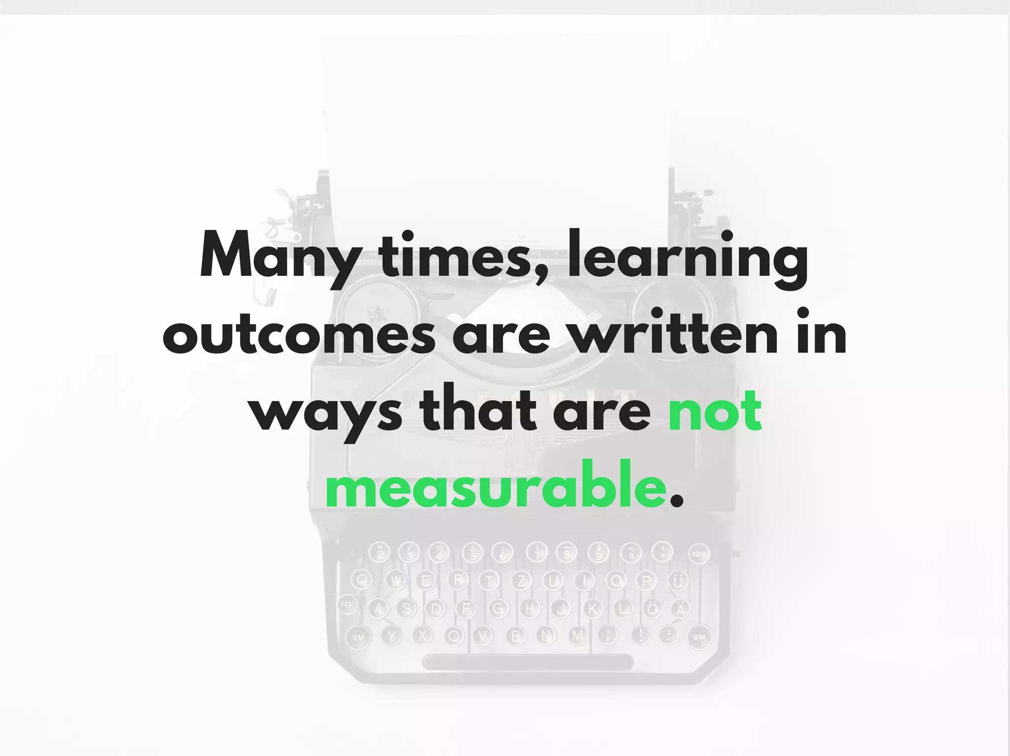 Many times, learning
outcomes are written in
ways that are not
measurable.
 