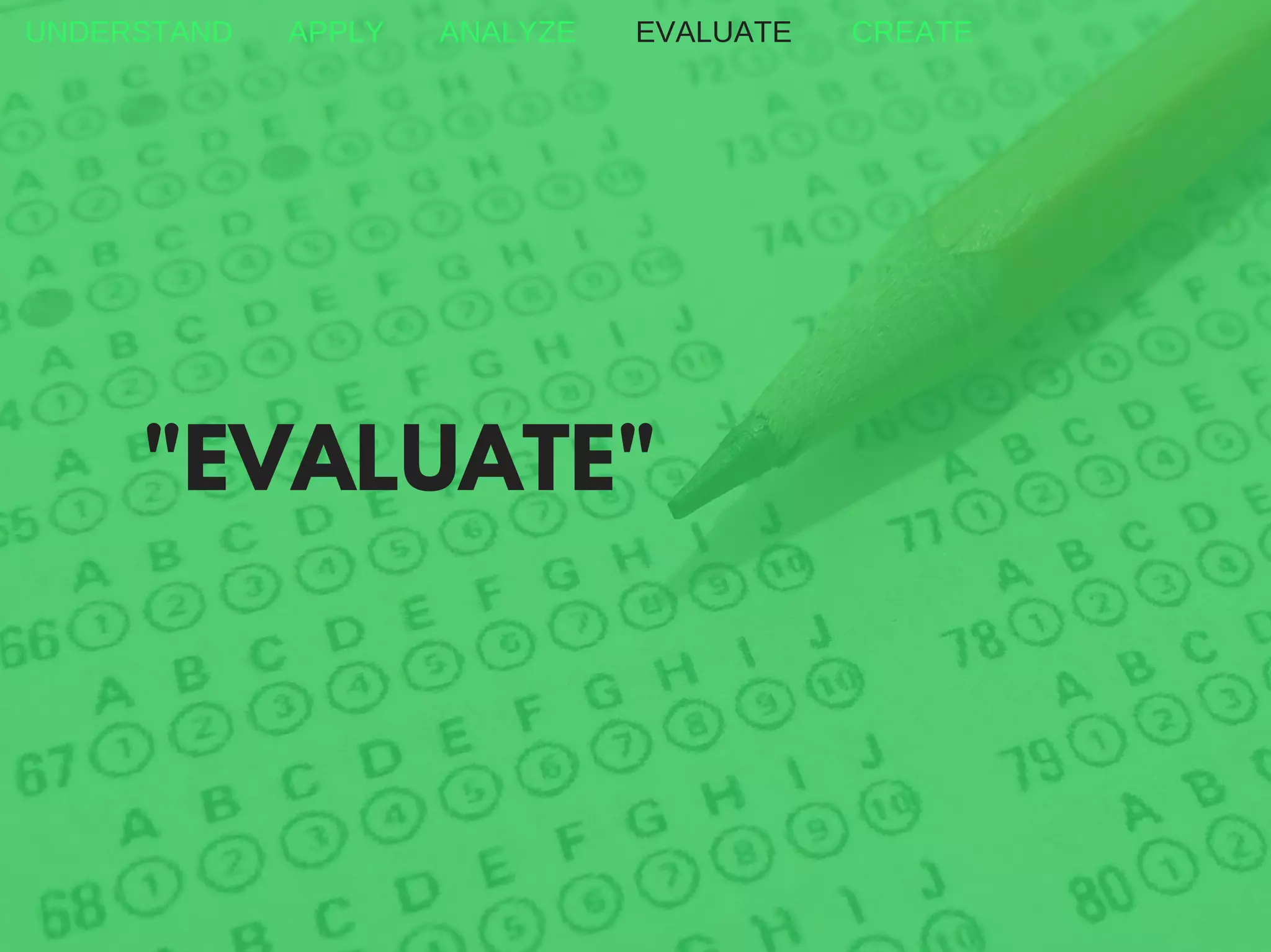 "EVALUATE"
UNDERSTAND APPLY ANALYZE EVALUATE CREATE
 