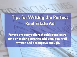 Tips for Writing the Perfect
Real Estate Ad
Private property sellers should spend extratime on making sure the add is unique, wellwritten and descriptive enough.

 