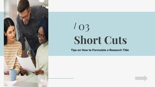 Short Cuts
Tips on How to Formulate a Research Title
03
/
 