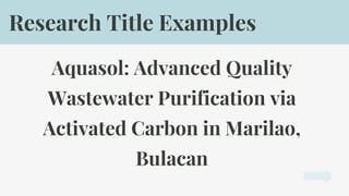 Aquasol: Advanced Quality
Wastewater Purification via
Activated Carbon in Marilao,
Bulacan
Research Title Examples
 
