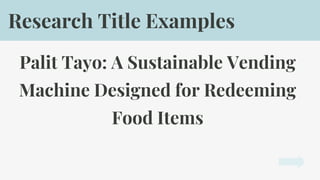 Palit Tayo: A Sustainable Vending
Machine Designed for Redeeming
Food Items
Research Title Examples
 