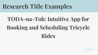 TODA-na-Toh: Intuitive App for
Booking and Scheduling Tricycle
Rides
Research Title Examples
 