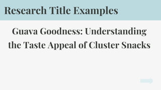 Guava Goodness: Understanding
the Taste Appeal of Cluster Snacks
Research Title Examples
 
