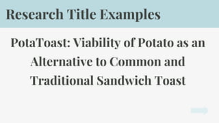 PotaToast: Viability of Potato as an
Alternative to Common and
Traditional Sandwich Toast
Research Title Examples
 