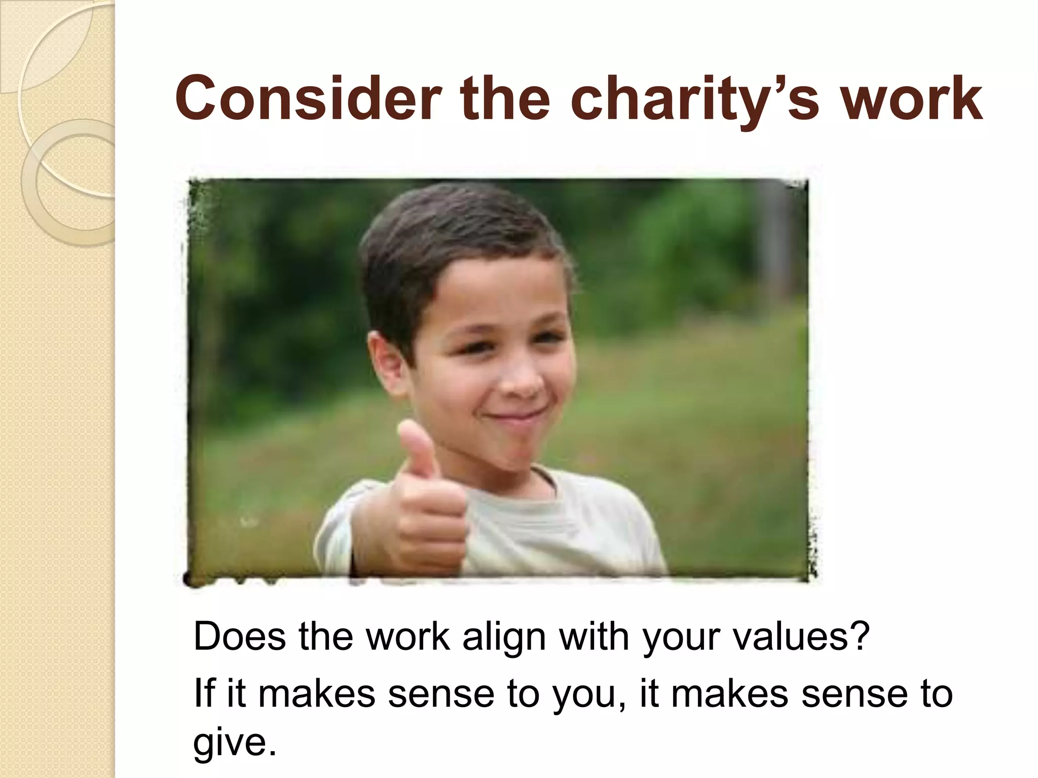 Consider the charity’s work
Does the work align with your values?
If it makes sense to you, it makes sense to
give.
