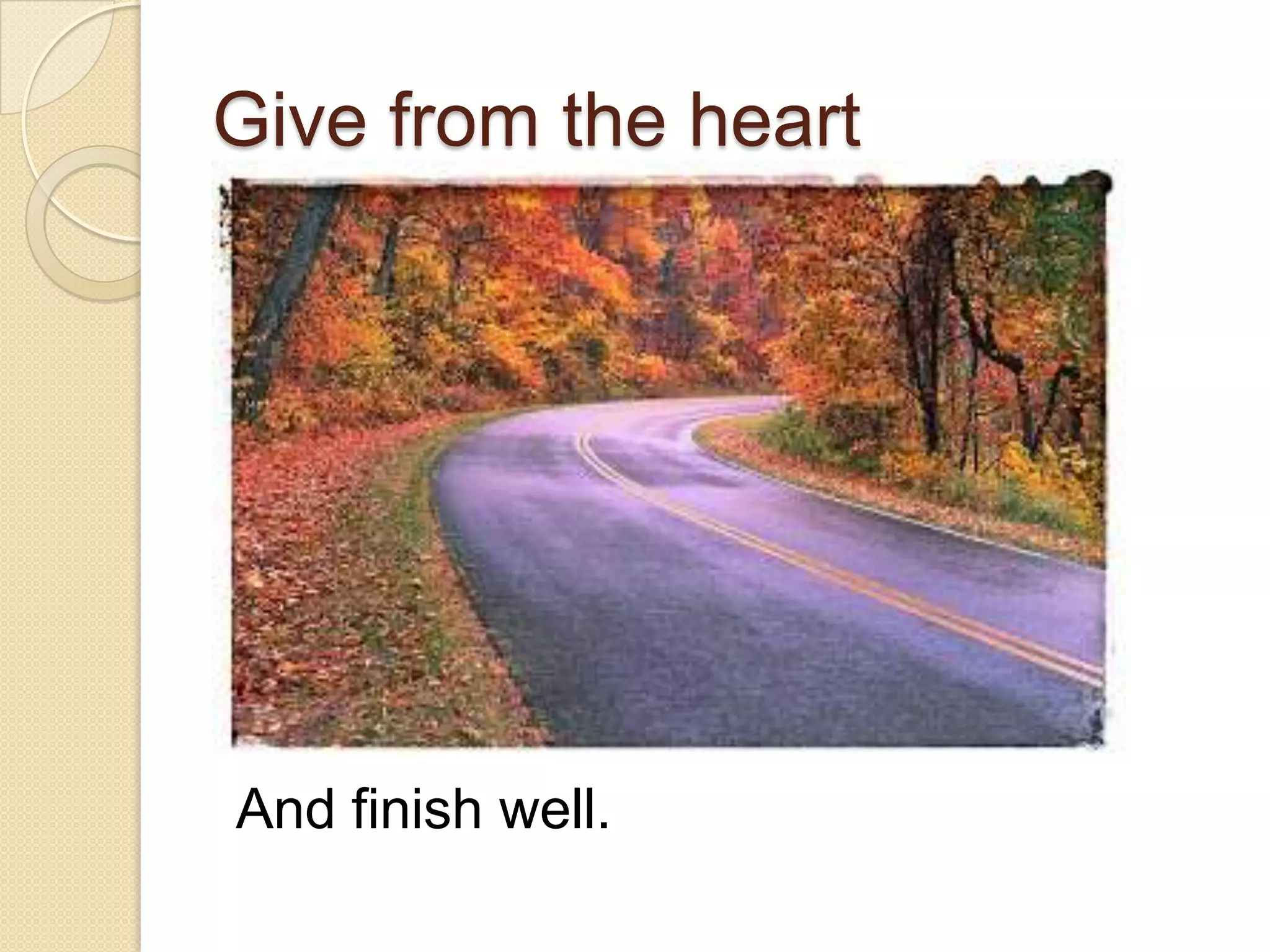 Give from the heart
And finish well.