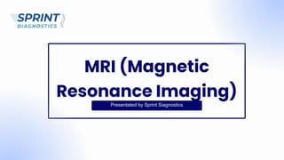Presentated by Sprint Siagnostics
MRI (Magnetic
Resonance Imaging)
 