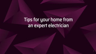 Tips for your home from
an expert electrician
1
 