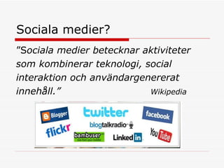 Sociala medier?  ” S ociala medier betecknar aktiviteter som kombinerar teknologi, social interaktion och användargenererat  innehåll.”  Wikipedia  