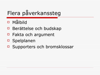 Flera påverkanssteg Målbild Berättelse och budskap Fakta och argument  Spelplanen Supporters och bromsklossar 