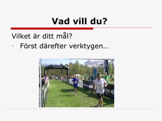 Vad vill du?   Vilket är ditt mål? Först därefter verktygen… 