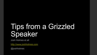Tips from a Grizzled
Speaker
Josh Holmes et all
http://www.joshholmes.com
@joshholmes

 