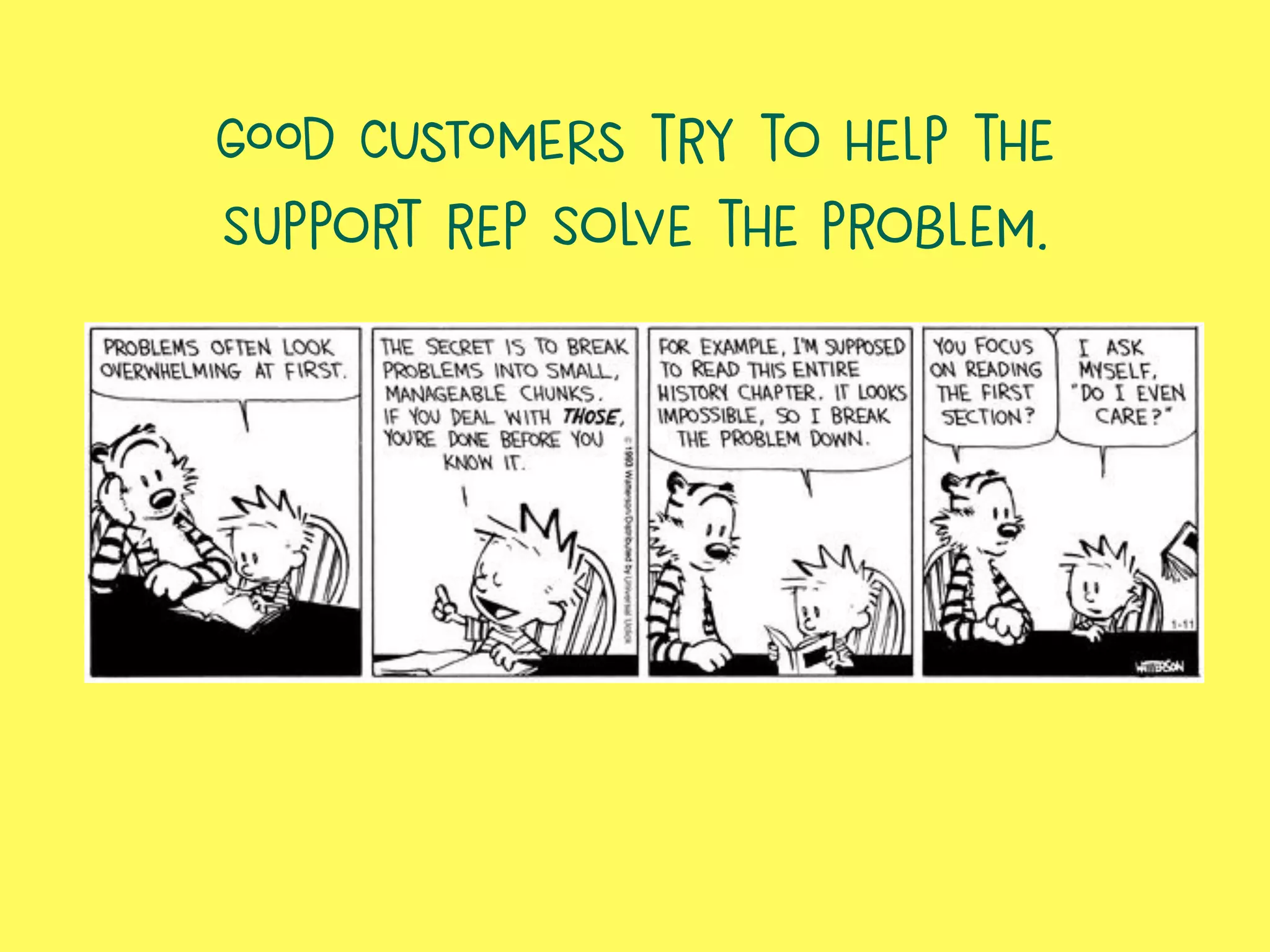 GOOD CUSTOMERS try to help the
support rep solve the problem.