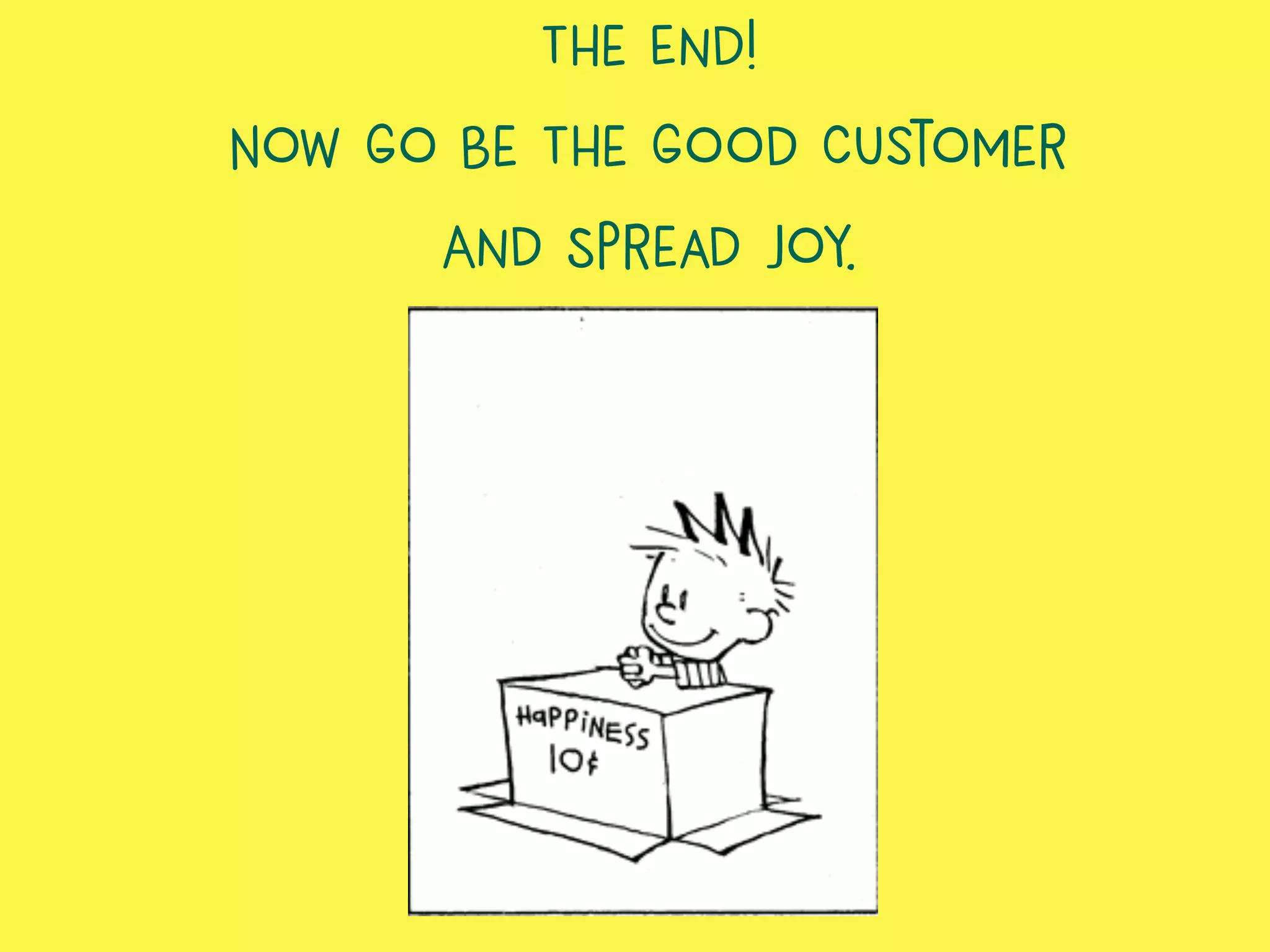 The End!
Now Go Be The Good Customer
And Spread Joy.