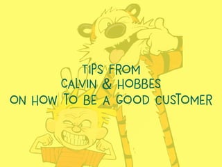 Tips from
Calvin & Hobbes
on How to be a good customer
 