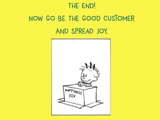 The End!
Now Go Be The Good Customer
And Spread Joy.
 