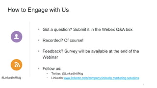 #LinkedInMktg
2
How to Engage with Us
§  Got a question? Submit it in the Webex Q&A box
§  Recorded? Of course!
§  Feed...