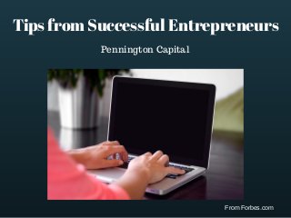 Tips from Successful Entrepreneurs
From Forbes.com
Pennington Capital
 