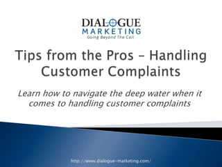 Learn how to navigate the deep water when it
  comes to handling customer complaints




            http://www.dialogue-marketing.com/
 