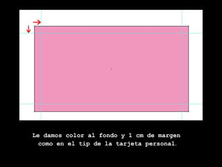 Le damos color al fondo y 1 cm de margen como en el tip de la tarjeta personal .