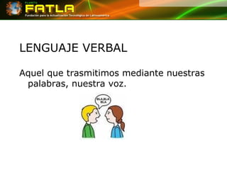 LENGUAJE VERBAL Aquel que trasmitimos mediante nuestras palabras, nuestra voz. 