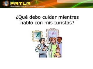 ¿Qué debo cuidar mientras hablo con mis turistas? 