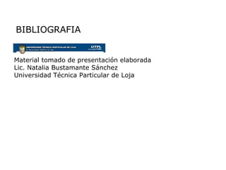Material tomado de presentación elaborada Lic. Natalia Bustamante Sánchez Universidad Técnica Particular de Loja BIBLIOGRAFIA 