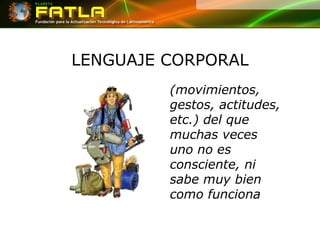 LENGUAJE CORPORAL (movimientos, gestos, actitudes, etc.) del que muchas veces uno no es consciente, ni sabe muy bien como funciona 