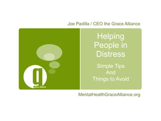 Joe Padilla / CEO the Grace Alliance

Helping
People in
Distress
Simple Tips
And
Things to Avoid
MentalHealthGraceAlliance.org

 