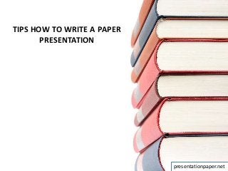 TIPS HOW TO WRITE A PAPER
PRESENTATION
presentationpaper.net
 