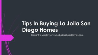 Tips In Buying La Jolla San
Diego Homes
   Brought to you by www.LaJollaSanDiegoHomes.com
 