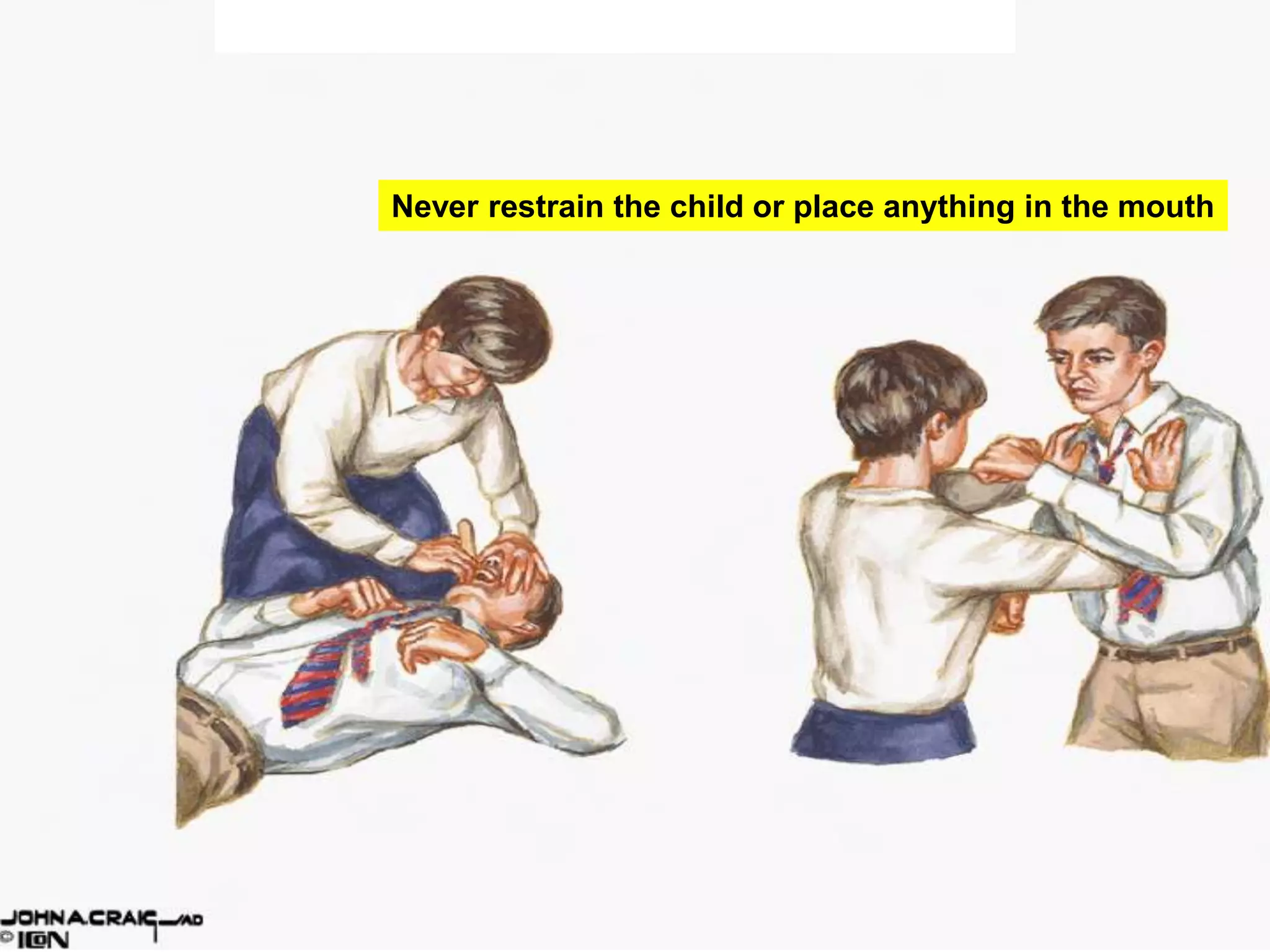 Never restrain the child or place anything in the mouth
 