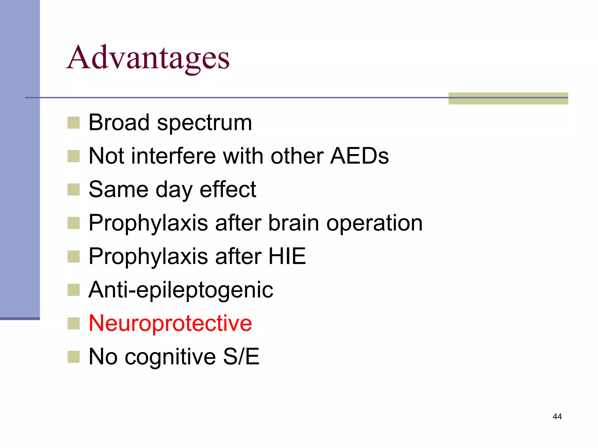Advantages
 Broad spectrum
 Not interfere with other AEDs
 Same day effect
 Prophylaxis after brain operation
 Prophylaxis after HIE
 Anti-epileptogenic
 Neuroprotective
 No cognitive S/E
44
 