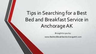 Tips in Searching for a Best
Bed and Breakfast Service in
Anchorage AK
Brought to you by:
www.BedAndBreakfastAnchorageAK.com
 