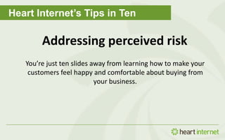 Heart Internet’s Tips in Ten
Addressing perceived risk
You’re just ten slides away from learning how to make your
customers feel happy and comfortable about buying from
your business.
 
