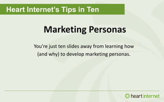 Heart Internet’s Tips in Ten
Marketing Personas
You’re just ten slides away from learning how
(and why) to develop marketing personas.
 