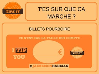 T'ES SUR QUE CA
MARCHE ?
BILLETS POURBOIRE
 