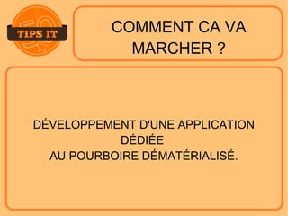 COMMENT CA VA
MARCHER ?
DÉVELOPPEMENT D'UNE APPLICATION
DÉDIÉE
AU POURBOIRE DÉMATÉRIALISÉ.
 