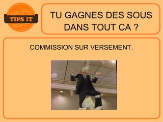 TU GAGNES DES SOUS
DANS TOUT CA ?
COMMISSION SUR VERSEMENT.
 