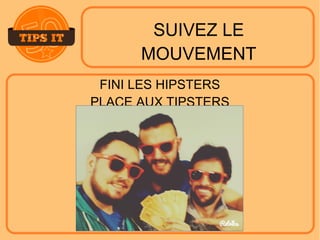 SUIVEZ LE
MOUVEMENT
FINI LES HIPSTERS
PLACE AUX TIPSTERS
 