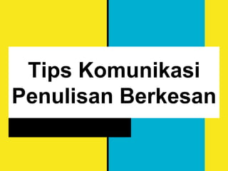 Tips Komunikasi
Penulisan Berkesan
 