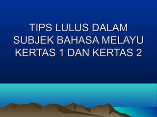 TIPS LULUS DALAMTIPS LULUS DALAM
SUBJEK BAHASA MELAYUSUBJEK BAHASA MELAYU
KERTAS 1 DAN KERTAS 2KERTAS 1 DAN KERTAS 2
 