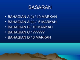 SASARANSASARAN
• BAHAGIAN A (i) / 10 MARKAH
• BAHAGIAN A (ii) / 6 MARKAH
• BAHAGIAN B / 10 MARKAH
• BAHAGIAN C / ??????
• BAHAGIAN D / 6 MARKAH
 