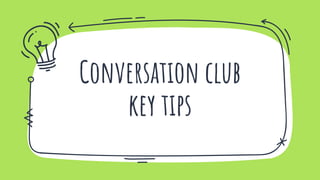 Conversation club
key tips
 