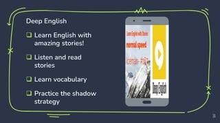 Deep English
 Learn English with
amazing stories!
 Listen and read
stories
 Learn vocabulary
 Practice the shadow
strategy
10
 